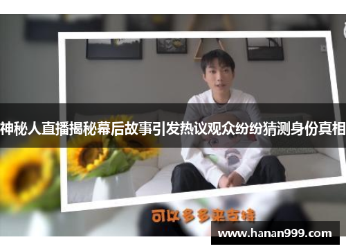 神秘人直播揭秘幕后故事引发热议观众纷纷猜测身份真相