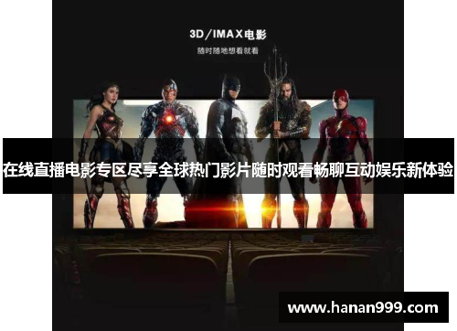 在线直播电影专区尽享全球热门影片随时观看畅聊互动娱乐新体验