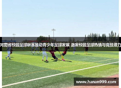 河南省校园足球联赛推动青少年足球发展 激发校园足球热情与竞技潜力